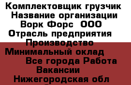 Комплектовщик-грузчик › Название организации ­ Ворк Форс, ООО › Отрасль предприятия ­ Производство › Минимальный оклад ­ 32 000 - Все города Работа » Вакансии   . Нижегородская обл.,Саров г.